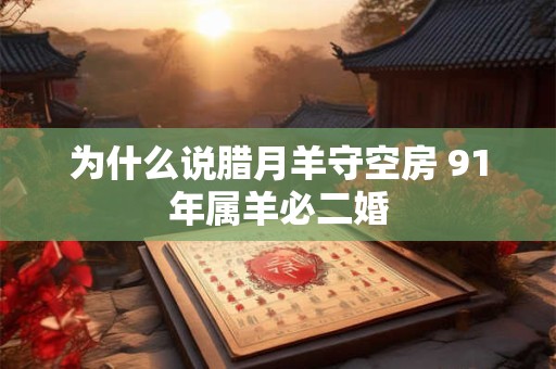 为什么说腊月羊守空房 91年属羊必二婚