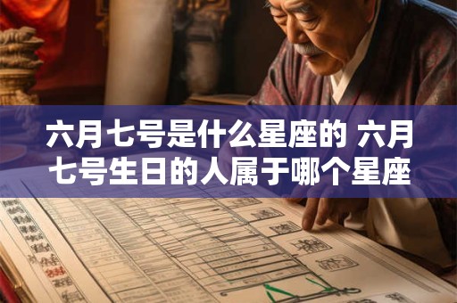六月七号是什么星座的 六月七号生日的人属于哪个星座