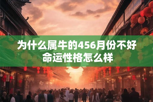 为什么属牛的456月份不好 命运性格怎么样
