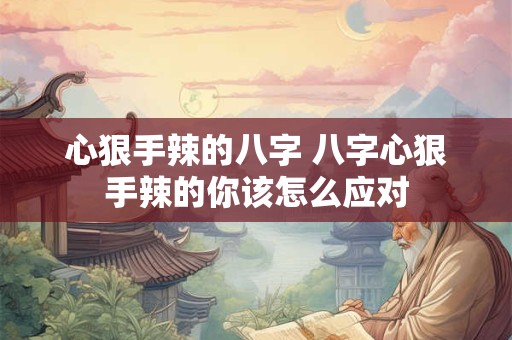 心狠手辣的八字 八字心狠手辣的你该怎么应对