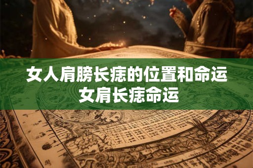 女人肩膀长痣的位置和命运 女肩长痣命运