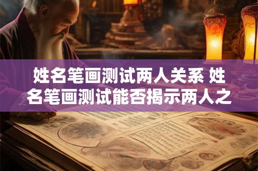 姓名笔画测试两人关系 姓名笔画测试能否揭示两人之间的关系