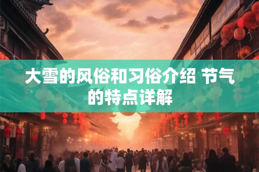 大雪的风俗和习俗介绍 节气的特点详解