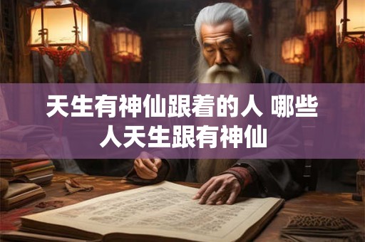 天生有神仙跟着的人 哪些人天生跟有神仙