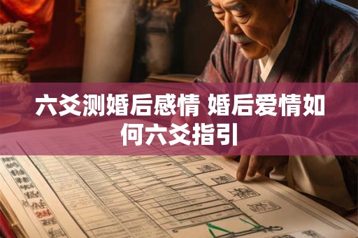 六爻测婚后感情 婚后爱情如何六爻指引