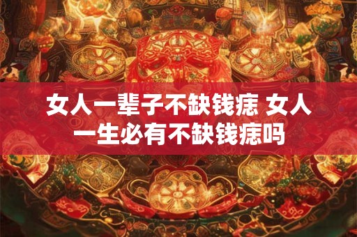 女人一辈子不缺钱痣 女人一生必有不缺钱痣吗
