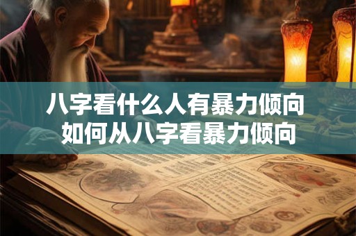 八字看什么人有暴力倾向 如何从八字看暴力倾向