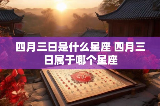 四月三日是什么星座 四月三日属于哪个星座