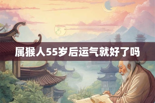 属猴人55岁后运气就好了吗