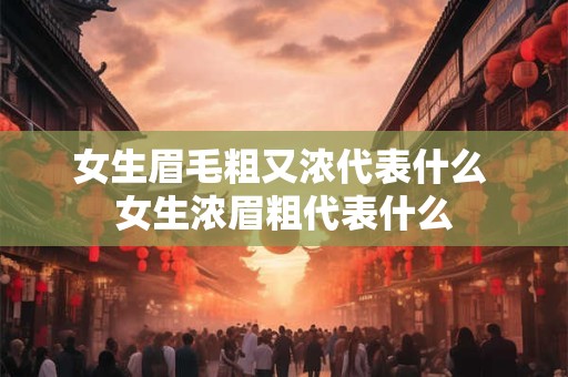 女生眉毛粗又浓代表什么 女生浓眉粗代表什么