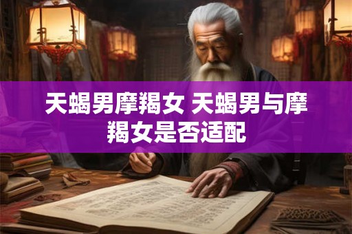 天蝎男摩羯女 天蝎男与摩羯女是否适配
