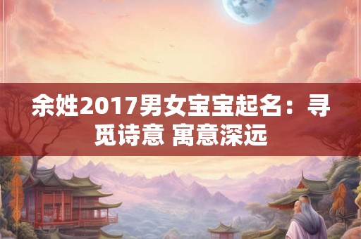 余姓2017男女宝宝起名：寻觅诗意 寓意深远