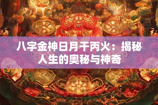 八字金神日月干丙火：揭秘人生的奥秘与神奇