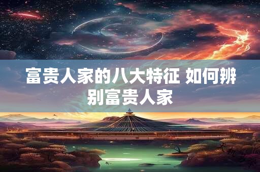 富贵人家的八大特征 如何辨别富贵人家