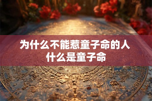 为什么不能惹童子命的人 什么是童子命