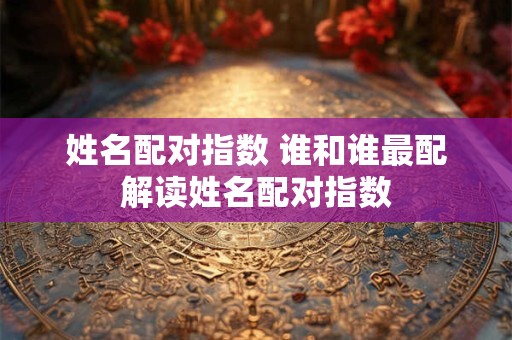 姓名配对指数 谁和谁最配解读姓名配对指数