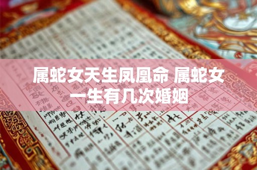 属蛇女天生凤凰命 属蛇女一生有几次婚姻