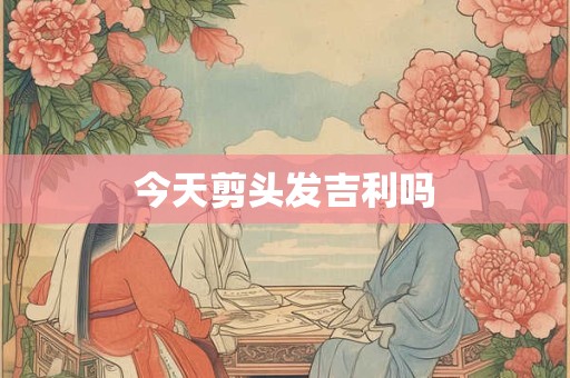 今天剪头发吉利吗