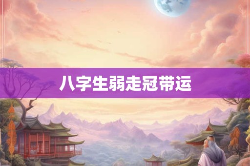 八字生弱走冠带运