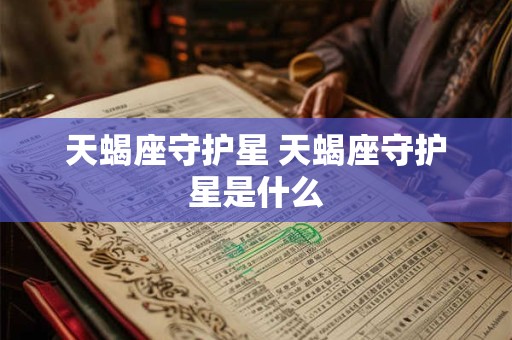 天蝎座守护星 天蝎座守护星是什么