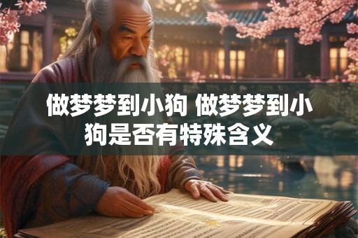 做梦梦到小狗 做梦梦到小狗是否有特殊含义