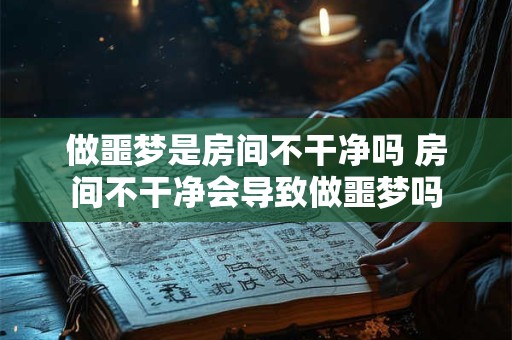 做噩梦是房间不干净吗 房间不干净会导致做噩梦吗