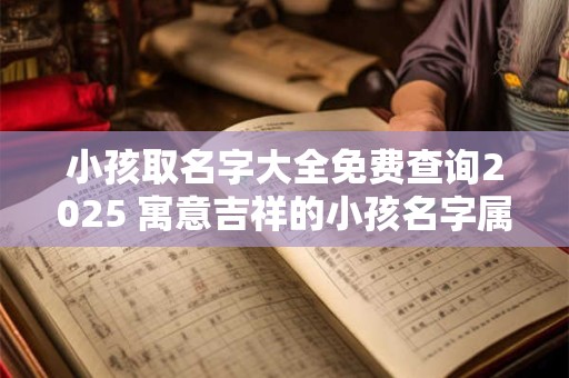 小孩取名字大全免费查询2025 寓意吉祥的小孩名字属兔