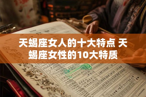 天蝎座女人的十大特点 天蝎座女性的10大特质