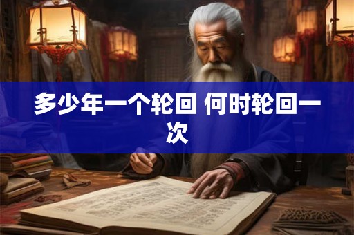 多少年一个轮回 何时轮回一次