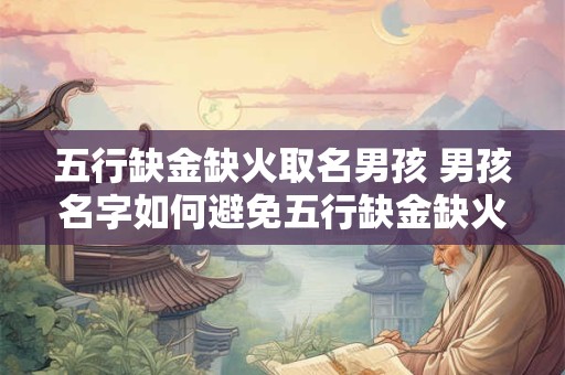 五行缺金缺火取名男孩 男孩名字如何避免五行缺金缺火