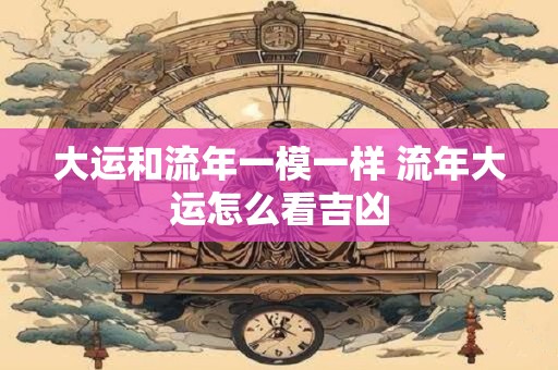 大运和流年一模一样 流年大运怎么看吉凶