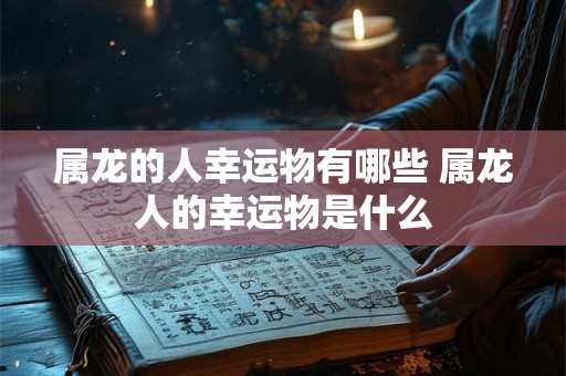 属龙的人幸运物有哪些 属龙人的幸运物是什么