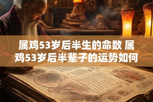属鸡53岁后半生的命数 属鸡53岁后半辈子的运势如何