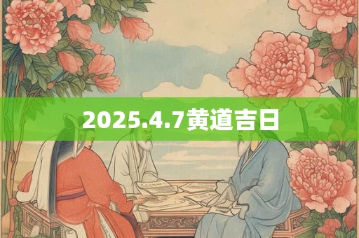 2025.4.7黄道吉日