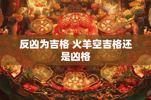 反凶为吉格 火羊空吉格还是凶格