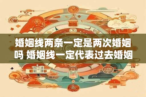 婚姻线两条一定是两次婚姻吗 婚姻线一定代表过去婚姻经历吗