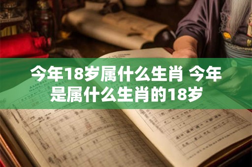 今年18岁属什么生肖 今年是属什么生肖的18岁