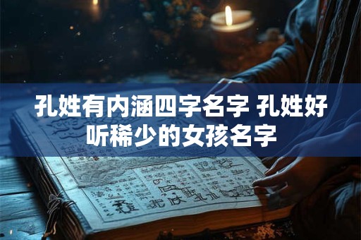 孔姓有内涵四字名字 孔姓好听稀少的女孩名字