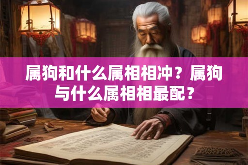 属狗和什么属相相冲？属狗与什么属相相最配？