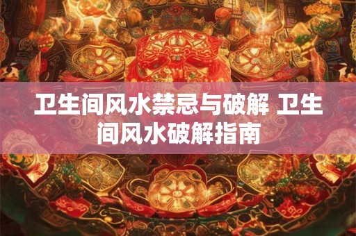 卫生间风水禁忌与破解 卫生间风水破解指南