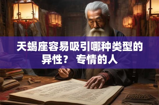 天蝎座容易吸引哪种类型的异性？ 专情的人