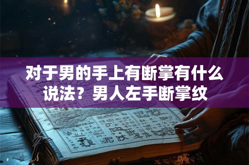 对于男的手上有断掌有什么说法？男人左手断掌纹