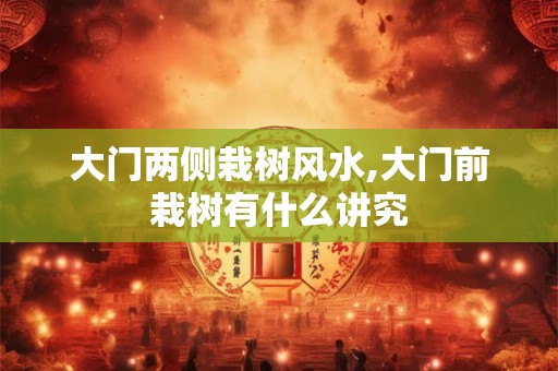 大门两侧栽树风水,大门前栽树有什么讲究