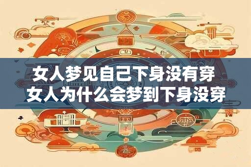 女人梦见自己下身没有穿 女人为什么会梦到下身没穿