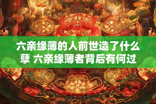 六亲缘薄的人前世造了什么孽 六亲缘薄者背后有何过错