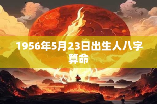 1956年5月23日出生人八字算命