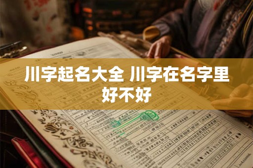 川字起名大全 川字在名字里好不好