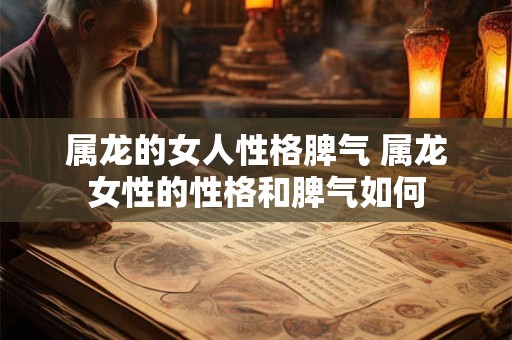 属龙的女人性格脾气 属龙女性的性格和脾气如何
