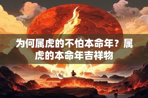 为何属虎的不怕本命年？属虎的本命年吉祥物