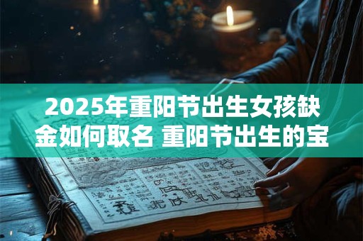 2025年重阳节出生女孩缺金如何取名 重阳节出生的宝宝名字推荐